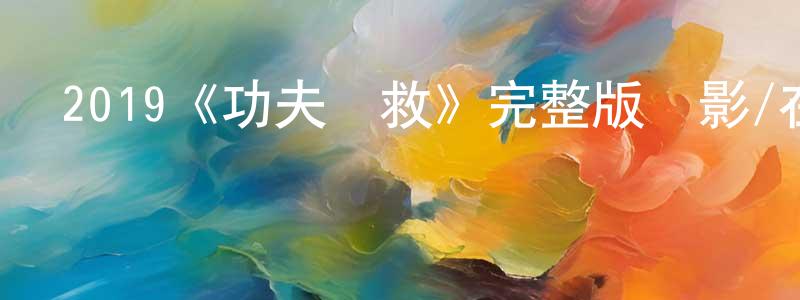 陳靜儀發布2019《功夫營救》完整版電影/在線觀看/百度云-美劇天堂